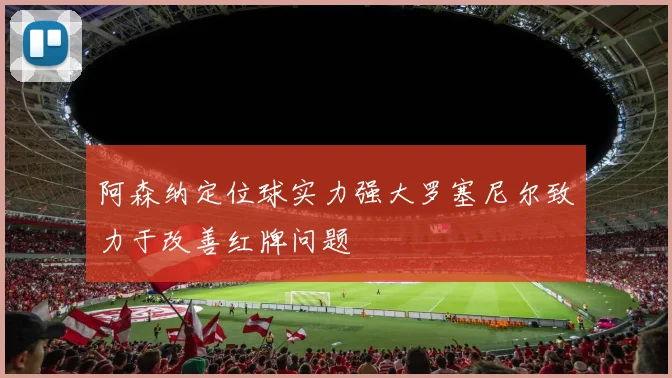 阿森纳定位球实力强大罗塞尼尔致力于改善红牌问题