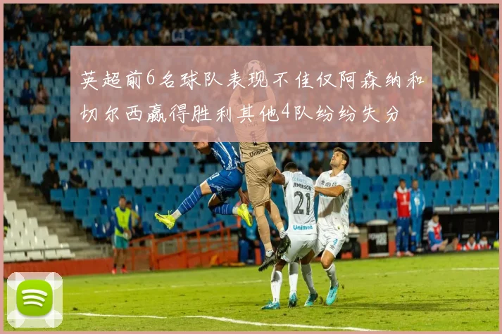 英超前6名球队表现不佳仅阿森纳和切尔西赢得胜利其他4队纷纷失分