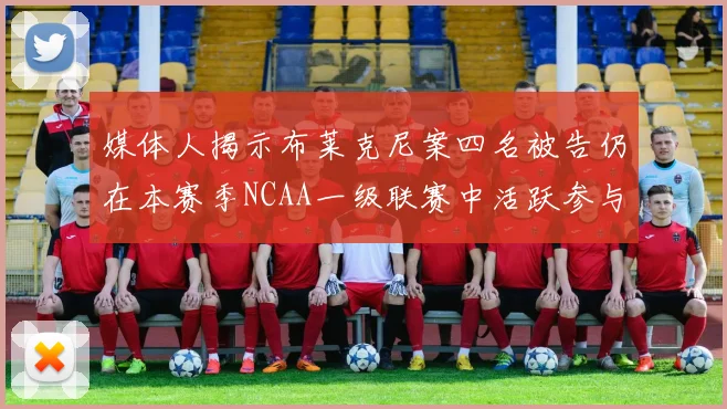 媒体人揭示布莱克尼案四名被告仍在本赛季NCAA一级联赛中活跃参与