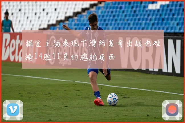 掘金主场表现下滑约基奇出战也难掩14胜11负的尴尬局面