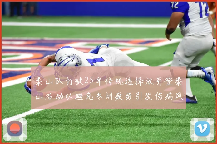 泰山队打破25年传统选择放弃登泰山活动以避免冬训疲劳引发伤病风险
