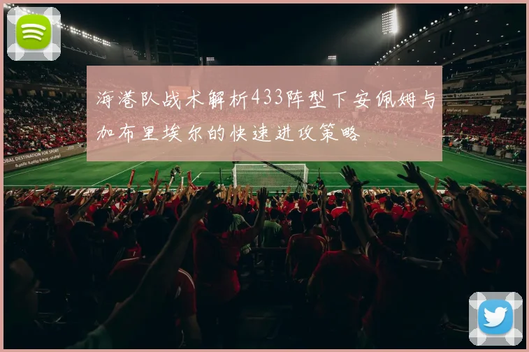 海港队战术解析433阵型下安佩姆与加布里埃尔的快速进攻策略