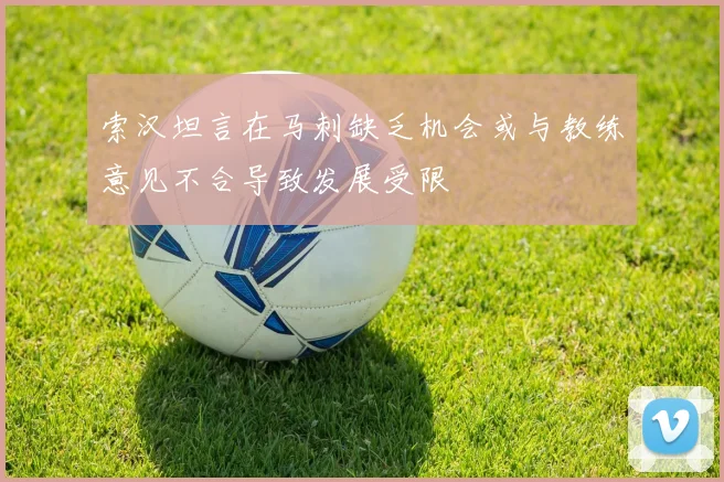 索汉坦言在马刺缺乏机会或与教练意见不合导致发展受限