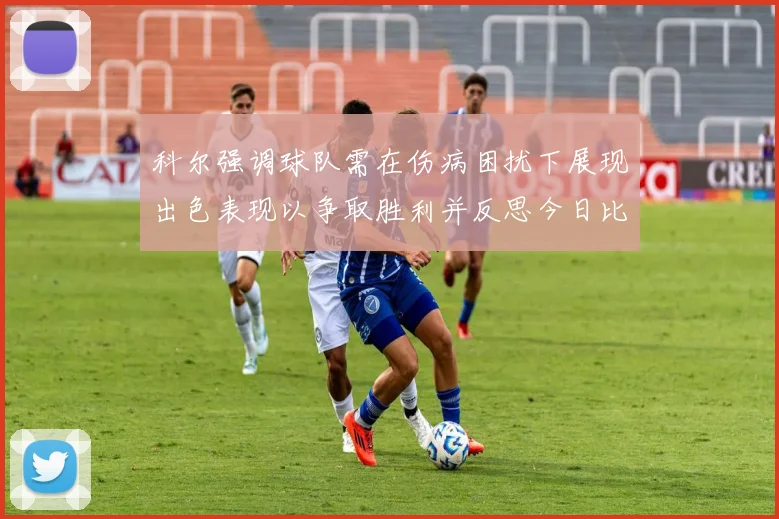 科尔强调球队需在伤病困扰下展现出色表现以争取胜利并反思今日比赛表现不佳