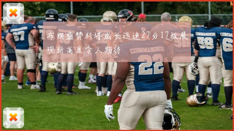 布朗盛赞科塔成长迅速27分17板展现新高度令人期待