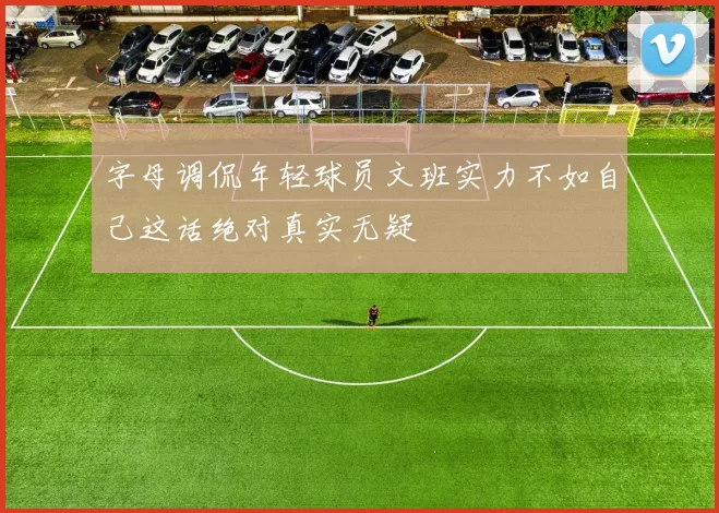 字母调侃年轻球员文班实力不如自己这话绝对真实无疑
